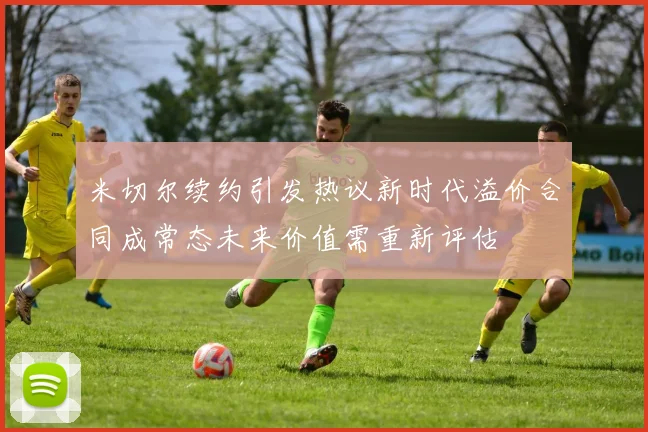 米切尔续约引发热议新时代溢价合同成常态未来价值需重新评估