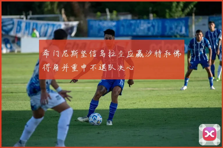 希门尼斯坚信乌拉圭应赢沙特和佛得角并重申不退队决心