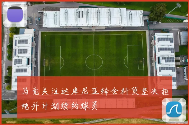 马竞关注达库尼亚转会科莫坚决拒绝并计划续约球员