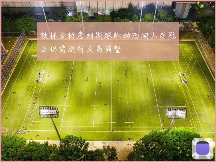 铁林分析詹姆斯球队动态湖人夺冠后仍需进行交易调整