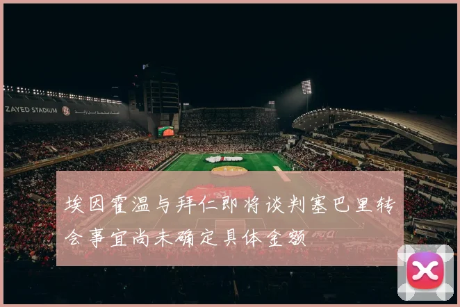 埃因霍温与拜仁即将谈判塞巴里转会事宜尚未确定具体金额
