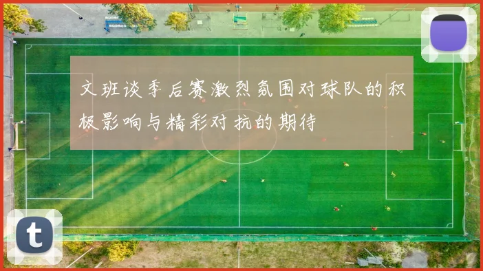 文班谈季后赛激烈氛围对球队的积极影响与精彩对抗的期待