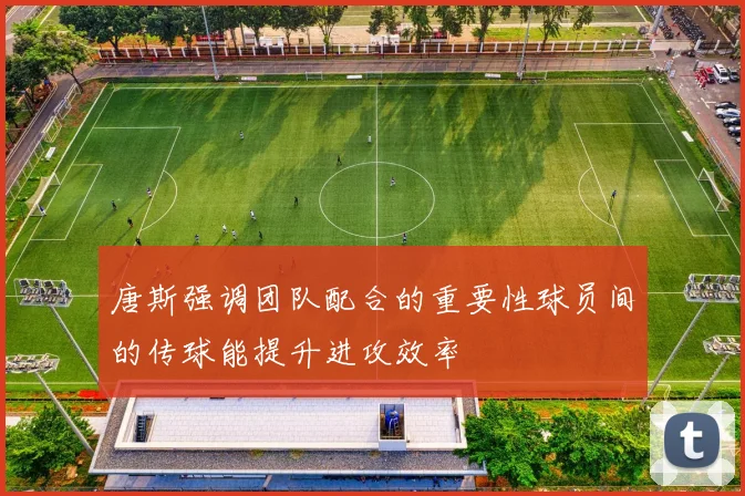 唐斯强调团队配合的重要性球员间的传球能提升进攻效率