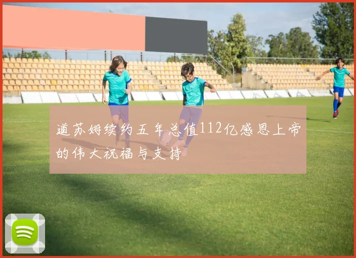 道苏姆续约五年总值112亿感恩上帝的伟大祝福与支持